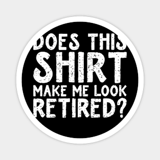 Does This Shirt Make Me Look Retired Magnet